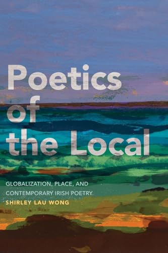 Poetics of the Local: Globalization, Place, and Contemporary Irish Poetry