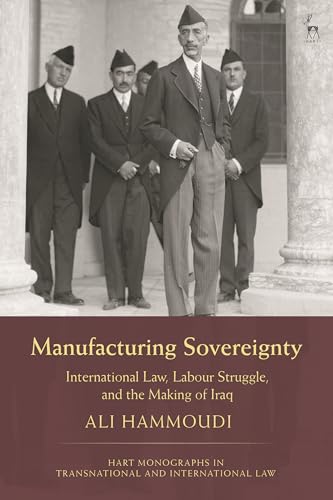Manufacturing Sovereignty: International Law, Labour Struggle, and the Making of Iraq (Hart Monographs in Transnational and International Law)