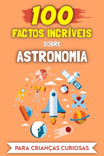 100 Factos Incríveis sobre Astronomia para crianças curiosas: As histórias e anedotas mais insólitas