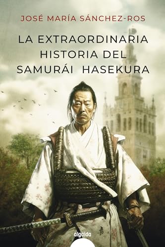 La extraordinaria historia del samurai Hasekura (ALGAIDA LITERARIA - ALGAIDA HISTÓRICA)
