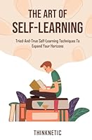 The Art Of Self-Learning: Tried-And-True Self-Learning Techniques To Expand Your Horizons (Self-Learning Mastery) B0BVDLW1G6 Book Cover