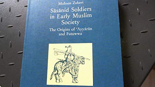 Sasanid Soldiers in Early Muslim Society: The Origins of 'Ayyaran and Futuwwa Sasanid Soldiers in Early Muslim Society: The Origins of 'Ayyaran and Futuwwa