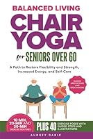 Balance Living : Chair Yoga For Seniors Over 60: A Path to Restore Flexibility and Strength, Increased Energy, and Self-Care B0D78XHP1W Book Cover