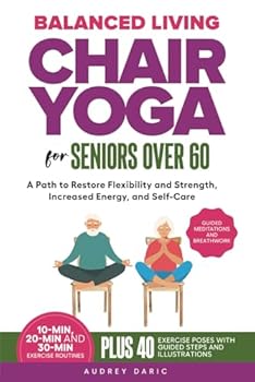 Balance Living : Chair Yoga For Seniors Over 60: A Path to Restore Flexibility and Strength, Increased Energy, and Self-Care