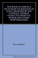 The Book of Saints: A Dictionary of Servants of God Canonized by the Catholic Church: Extracted from the Roman & Other Martyrologies B005LI4PA2 Book Cover