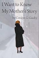 I Want To Know My Mother's Story: Because I Want My Children to Know Me. 0615148034 Book Cover
