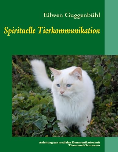 Spirituelle Tierkommunikation: Anleitung zur medialen Kommunikation mit Tieren und Geistwesen