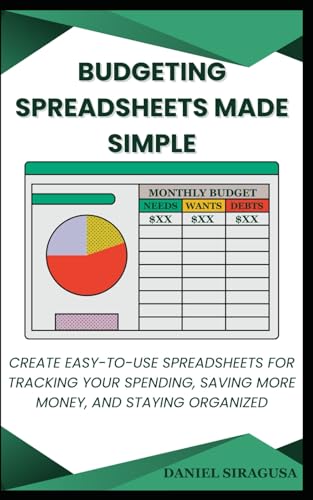 Budgeting Spreadsheets Made Simple: Create Easy-to-Use Spreadsheets for Tracking Your Spending, Saving More Money, and Staying Organized