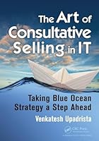The Art of Consultative Selling in IT: Taking Blue Ocean Strategy a Step Ahead 1498707718 Book Cover