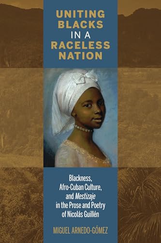 Uniting Blacks in a Raceless Nation: Blackness, Afro-Cuban Culture, and Mestizaje in the Prose and Poetry of...
