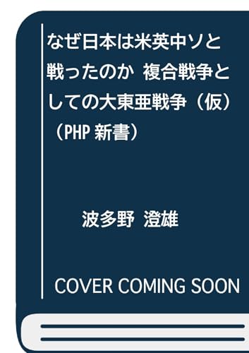 なぜ日本は米英中ソと戦ったのか 複合戦争としての大東亜戦争（仮） (PHP新書)