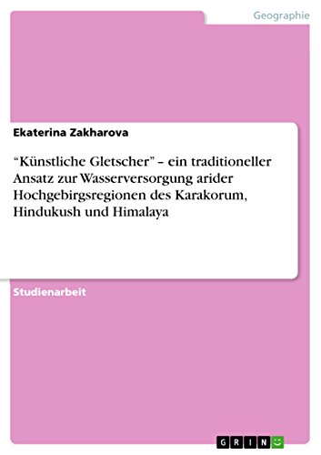 "Künstliche Gletscher" - ein traditioneller Ansatz zur Wasserversorgung arider Hochgebirgsregionen des Karakorum, Hindukush und Himalaya (German Edition)