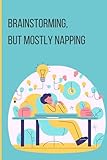 Brainstorming, but mostly napping: A Fun Notebook for Ideas, Plans, and Well-Timed Naps