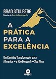 A Prática para a Excelência - Um Caminho Transformador para Alimentar ― e não Consumir ― sua Alma