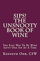 Sips! the Unsnooty Book of Wine: The Easy Way to Be Wine Savvy One Sip at a Time 1979766746 Book Cover