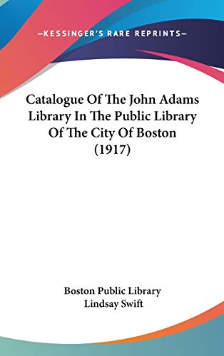Catalogue Of The John Adams Library In The Public Library Of The City Of Boston (1917)