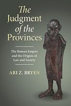 The Judgment of the Provinces: The Roman Empire and the Origins of Law and Society (Studies in Legal History)