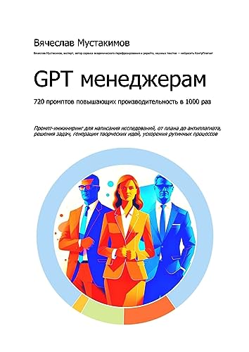 GPT менеджерам. 720 промптов повышающих производительность в 1000 раз (Russian Edition) - Мустакимов Вячеслав