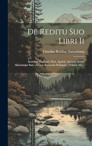 De Reditu Suo Libri Ii: Accedunt Hadriani, Flori, Apuleii, Anniani, Sereni Aliorumque Saec. A.v.c.x. Poetarum Reliquiae, Volume 165...