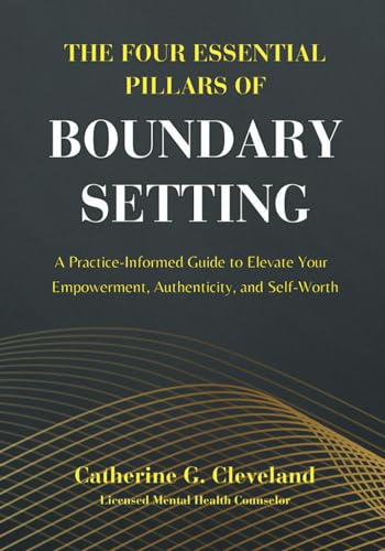 The Four Essential Pillars of Boundary Setting: A Practice-Informed Guide to Elevate Your Empowerment, Authenticity, and Self-Worth