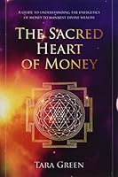 The Sacred Heart of Money : A Guide to Understanding the Energetics of Money to Manifest Divine Wealth 1717736475 Book Cover
