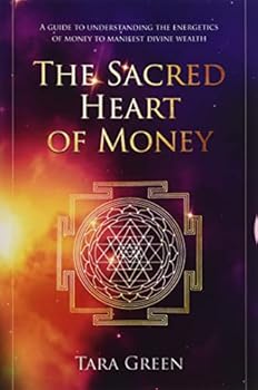 The Sacred Heart of Money : A Guide to Understanding the Energetics of Money to Manifest Divine Wealth