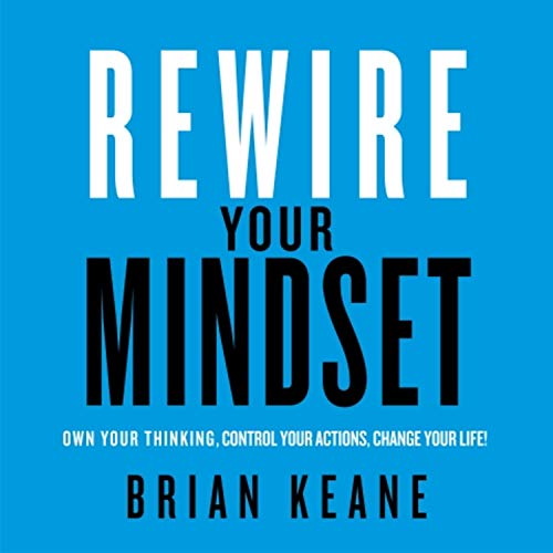 Rewire Your Mindset: Own Your Thinking, Control Your Actions, Cha...