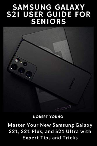 Samsung Galaxy S21 User Guide for Seniors: Master Your New Samsung Galaxy S21, S21 Plus, and S21 Ultra with Expert Tips and Tricks