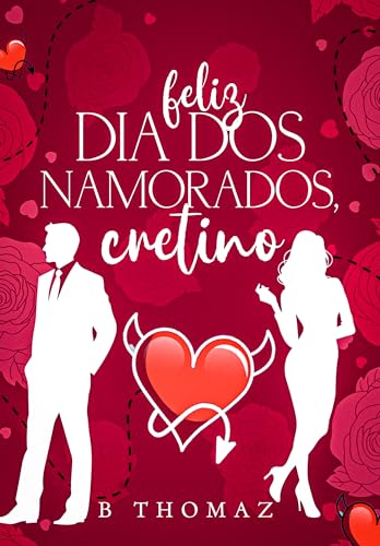 Feliz Dia Dos Namorados, Cretino.: Conto (Amores Irresistíveis)
