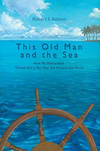 This Old Man and the Sea: How My Retirement Turned into a Ten-Year Sail Around the World (English Edition)