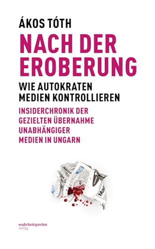 Nach der Eroberung: Wie Autokraten Medien kontrollieren, Insiderchronik der Übernahme unabhängiger Medien in Ungarn