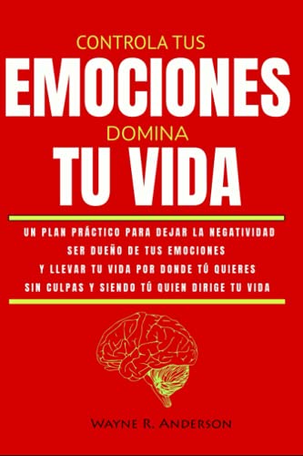 Controla tus Emociones domina Tu Vida: Un plan prÃ¡ctico para dejar la negatividad, ser dueÃ±o de tus emociones y llevar tu vida por donde tu quieres. ... tu quien dirige tu vida (Spanish Edition)