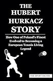 THE HUBERT HURKACZ STORY: How One of Poland’s Finest Evolved to Becoming a European Tennis Living Legend