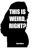 This is Weird, Right?: A collection of True Stories