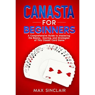 Canasta for Beginners: A Comprehensive Guide to Mastering the Basics, Scoring, and Strategies of This Classic Card Game