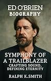 ED O'BRIEN: SYMPHONY OF A TRAILBLAZER CRAFTING SOUND, DEFINING ETERNITY (English Edition)