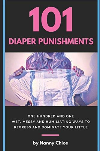 101 Diaper Punishments: 101 Wet, Messy and Humiliating Ways to Regress and Dominate your Little (Diaper Domination Guides)