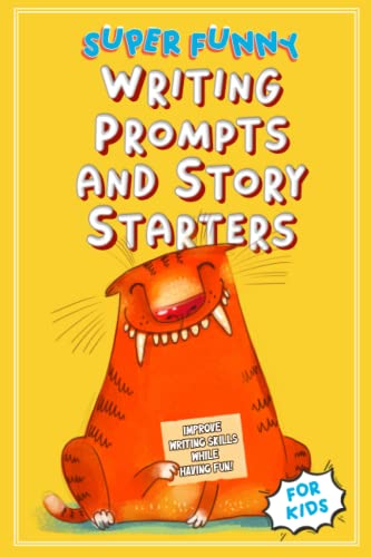 Super Funny Writing Prompts and Story Starters For Kids: Improve Writing Skills While Having Fun