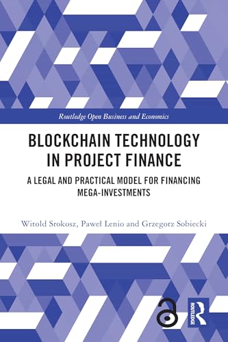 Blockchain Technology in Project Finance: A Legal and Practical Model for Financing Mega-Investments (Routledge Open Business and Economics)
