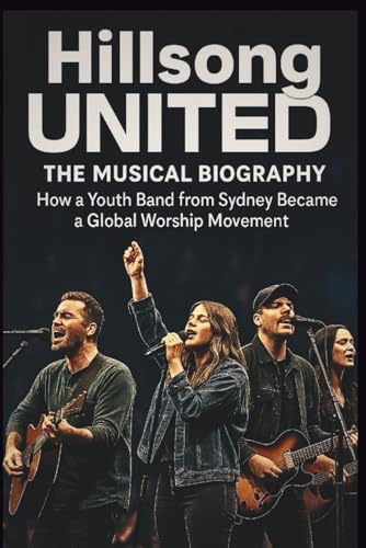 HILLSONG UNITED THE MUSICAL BIOGRAPHY: How a Youth Band from