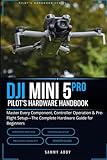 DJI Mini 5 Pro Pilot's Hardware Handbook: Master Every Component, Controller Operation & Pre-Flight Setup—The Complete Hardware Guide for Beginners (Drone Pilot's Handbook SeriesD)