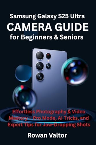Samsung Galaxy S25 Ultra Camera Guide for Beginners & Seniors: Effortless Photography & Video Mastery – Pro Mode, AI Tricks, and Expert Tips for Jaw-Dropping ... (TGR) Book 14) (English Edition)