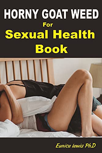 HORNY GOAT WEED FOR SEXUAL HEALTH BOOK: Ultimate Sex Therapy Guide On How to Enjoy Great Sex, Cure Erectile Dysfunction Naturally, Increase Libido, Get Sustainable Hard Erection
