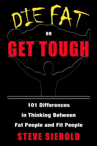 Die Fat or Get Tough: 101 Differences in Thinking Between Fit People and Fat People Die Fat or Get Tough: 101 Differences in Thinking Between Fit People and Fat People