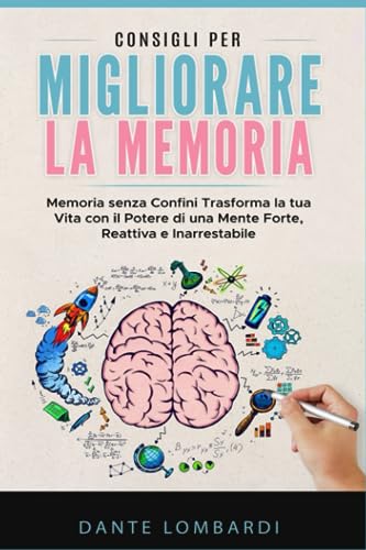 Consigli per migliorare la memoria: Memoria senza Confini Trasforma la tua Vita con il Potere di una Mente Forte, Reattiva e Inarrestabile