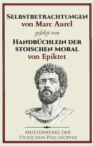 Selbstbetrachtungen von Marc Aurel gefolgt von Handbüchlein der stoischen Moral von Epiktet: Meisterwerke der Stoischen Philosophie