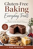 Gluten-Free Baking for Everyday Treats: 75 Easy Gluten-Free Recipes for Cakes, Cookies, Muffins, Breads, and Desserts