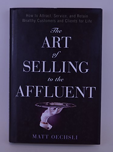 The Art of Selling to the Affluent: How to Attract, Service, and Retain Wealthy Customers and Clients for Life