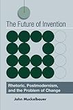The Future of Invention: Rhetoric, Postmodernism, and the Problem of Change (English Edition)