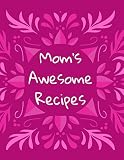 Mom's Awesome Recipes: Create Your Own Recipe Book | Stick a Picture of Your Dishes and Rate Them On a Five-Star Scale | Perfect Gift for Women Who Love the Kitchen